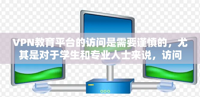 VPN教育平台的访问是需要谨慎的,尤其是对于学生和专业人士来说,访问这些平台可能会带来隐私泄露的风险。以下是一些关键点和建议 VPN教育平台的访问是需要谨慎的,尤其是对于学生和专业人士来说,访问这些平台可能会带来隐私泄露的风险。以下是一些关键点和建议