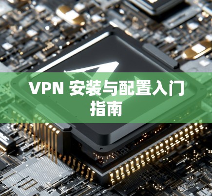 VPN 安装与配置入门指南