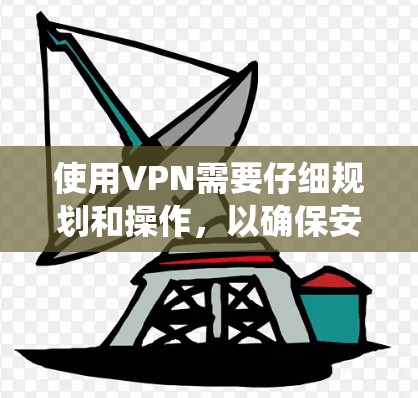 使用VPN需要仔细规划和操作，以确保安全性和隐私保护。以下是分步指南，帮助您系统地使用VPN，避免被检测到并提高安全性