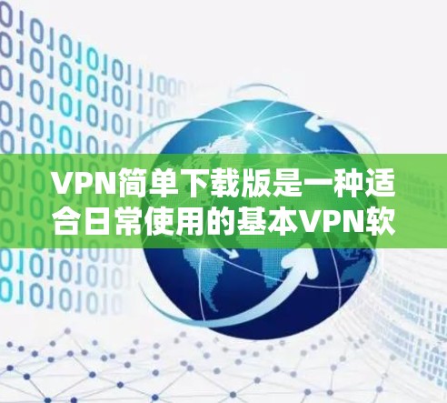 VPN简单下载版是一种适合日常使用的基本VPN软件,适合那些对网络安全和隐私要求不高,但希望能够在不被追踪的情况下快速连接互联网的用户。以下是一个简单版VPN下载推荐 VPN简单下载版是一种适合日常使用的基本VPN软件,适合那些对网络安全和隐私要求不高,但希望能够在不被追踪的情况下快速连接互联网的用户。以下是一个简单版VPN下载推荐