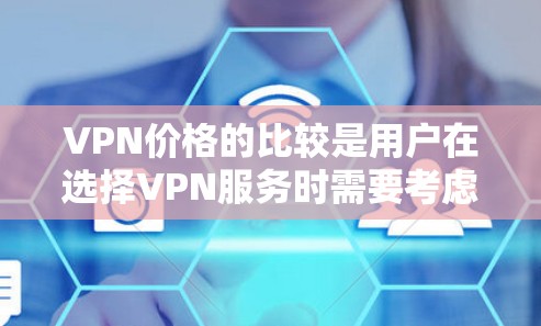 VPN价格的比较是用户在选择VPN服务时需要考虑的重要因素。以下是一些主要的VPN平台及其价格特点的分析 VPN价格的比较是用户在选择VPN服务时需要考虑的重要因素。以下是一些主要的VPN平台及其价格特点的分析