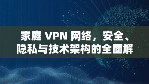 家庭 VPN 网络，安全、隐私与技术架构的全面解析