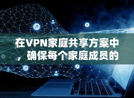 在VPN家庭共享方案中,确保每个家庭成员的私密性和数据安全是最重要的。以下是逐步的VPN家庭共享方案,帮助你管理和管理你的家庭成员 在VPN家庭共享方案中,确保每个家庭成员的私密性和数据安全是最重要的。以下是逐步的VPN家庭共享方案,帮助你管理和管理你的家庭成员
