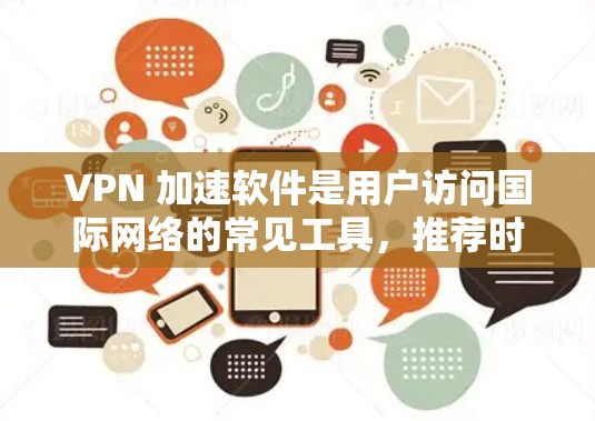 VPN 加速软件是用户访问国际网络的常见工具，推荐时应综合考虑用户的具体需求和偏好。以下是针对用户可能的使用场景和需求，对VPN加速软件的详细分析和综合评价