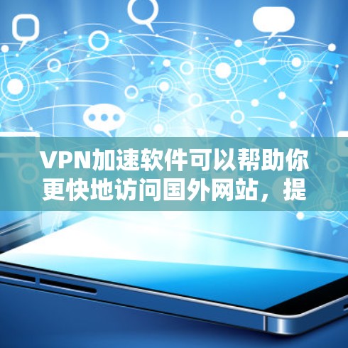 VPN加速软件可以帮助你更快地访问国外网站，提升你的网络体验。以下是一些推荐的VPN加速软件，根据你的需求和特点选择合适的