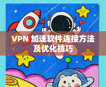 VPN 加速软件连接方法及优化技巧 VPN 加速软件连接方法及优化技巧