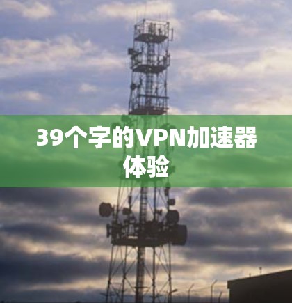 39个字的VPN加速器体验 39个字的VPN加速器体验
