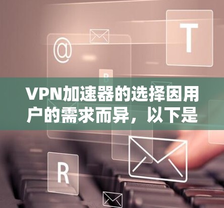 VPN加速器的选择因用户的需求而异,以下是几个推荐的VPN加速器及其特点,供您参考 VPN加速器的选择因用户的需求而异,以下是几个推荐的VPN加速器及其特点,供您参考