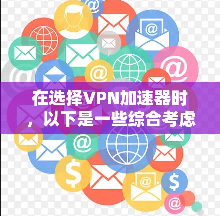 在选择VPN加速器时，以下是一些综合考虑的因素和推荐