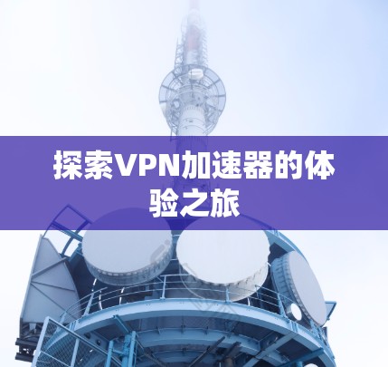 探索VPN加速器的体验之旅