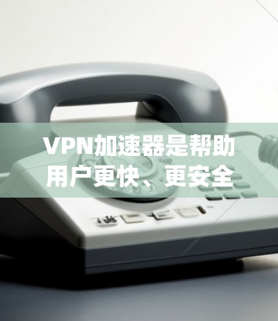 VPN加速器是帮助用户更快、更安全地访问网络的重要工具。然而,VPN加速器的使用效果因产品设计、功能模块以及用户个人需求而异。以下是对一些 popular VPN加速器的使用效果的分析 VPN加速器是帮助用户更快、更安全地访问网络的重要工具。然而,VPN加速器的使用效果因产品设计、功能模块以及用户个人需求而异。以下是对一些 popular VPN加速器的使用效果的分析