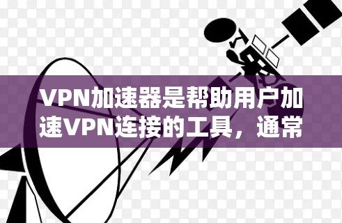 VPN加速器是帮助用户加速VPN连接的工具,通常包括多个加速器选项供选择。以下是一些常见的VPN加速器及其特点 VPN加速器是帮助用户加速VPN连接的工具,通常包括多个加速器选项供选择。以下是一些常见的VPN加速器及其特点