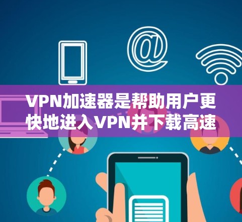 VPN加速器是帮助用户更快地进入VPN并下载高速流媒体或网站的工具。以下是逐步的VPN加速器免费下载体验