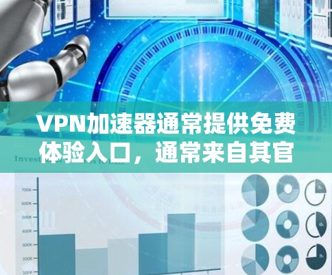 VPN加速器通常提供免费体验入口，通常来自其官方网站或相关平台。以下是一个通用的步骤来申请VPN加速器的免费体验