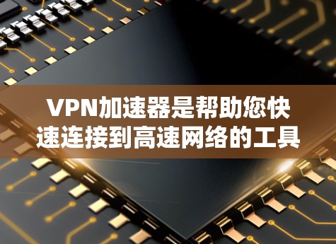 VPN加速器是帮助您快速连接到高速网络的工具，通常用于下载、观看或使用在线服务。如果您想测试VPN加速器的免费连接功能，以下是一些步骤和建议