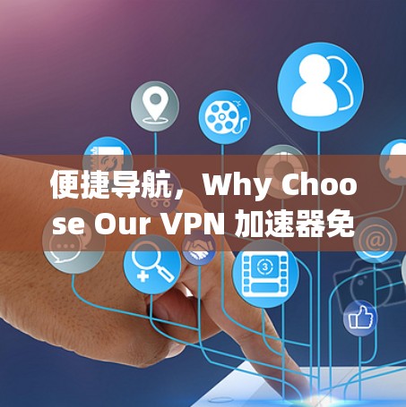 便捷导航,Why Choose Our VPN 加速器免费测试入口 便捷导航,Why Choose Our VPN 加速器免费测试入口
