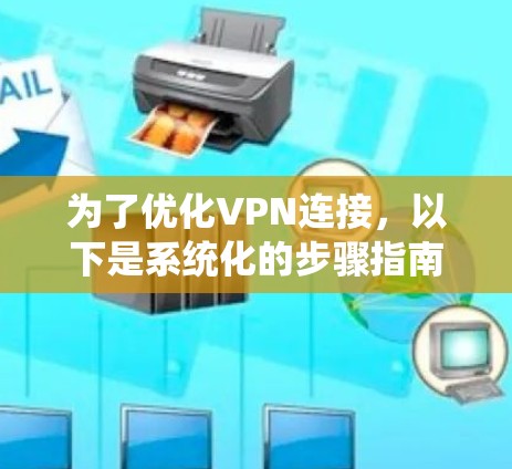 为了优化VPN连接,以下是系统化的步骤指南 为了优化VPN连接,以下是系统化的步骤指南