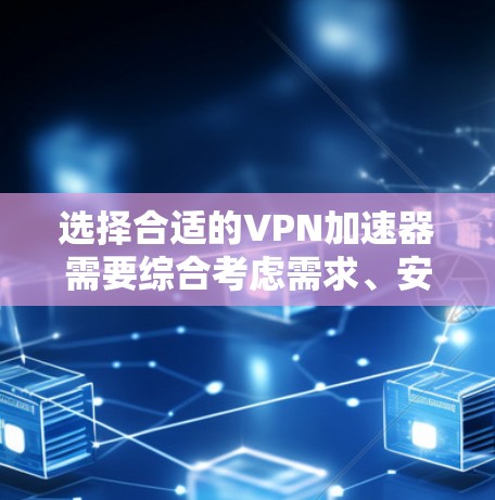 选择合适的VPN加速器需要综合考虑需求、安全性和配置权限。以下是一个清晰的指南，帮助您选择和使用合适的VPN加速器