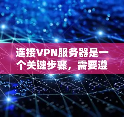 连接VPN服务器是一个关键步骤，需要遵循以下步骤来确保成功