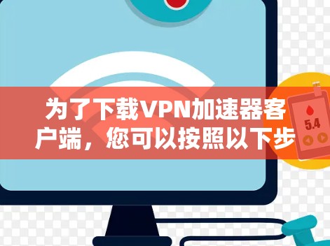 为了下载VPN加速器客户端，您可以按照以下步骤进行