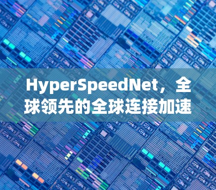 HyperSpeedNet，全球领先的全球连接加速器，为您的网络速度秒上新！