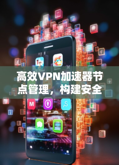 高效VPN加速器节点管理，构建安全可靠的网络