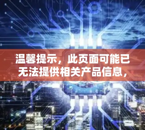 温馨提示，此页面可能已无法提供相关产品信息，请您在其他平台上查看