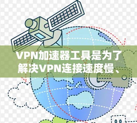 VPN加速器工具是为了解决VPN连接速度慢、延迟大的问题，提供了一种快速、安全的网络连接方式。以下是对VPN加速器工具的详细分析和推荐