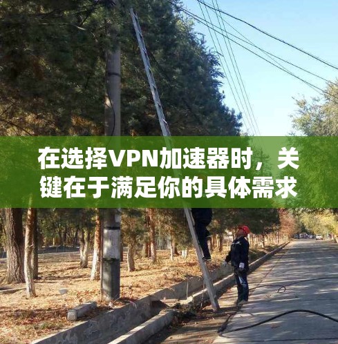 在选择VPN加速器时,关键在于满足你的具体需求和网络配置。以下是对VPN加速器的推荐和考虑 在选择VPN加速器时,关键在于满足你的具体需求和网络配置。以下是对VPN加速器的推荐和考虑