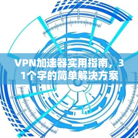 VPN加速器实用指南，31个字的简单解决方案