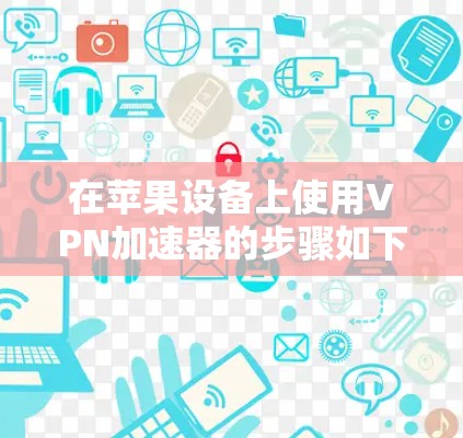在苹果设备上使用VPN加速器的步骤如下