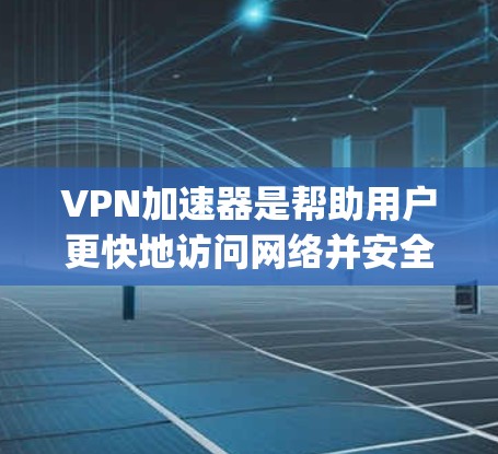 VPN加速器是帮助用户更快地访问网络并安全连接的工具。以下是几个 popular 的VPN加速器推荐,供您参考 VPN加速器是帮助用户更快地访问网络并安全连接的工具。以下是几个 popular 的VPN加速器推荐,供您参考