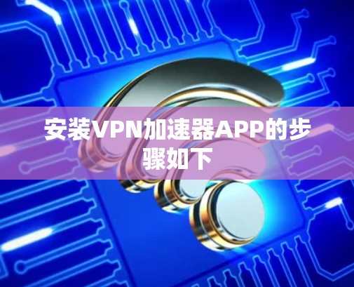 安装VPN加速器APP的步骤如下