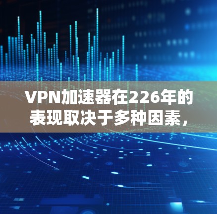 VPN加速器在226年的表现取决于多种因素,包括技术发展、用户需求变化以及技术公司的优化。以下是几个在226年依然有竞争力的VPN加速器推荐 VPN加速器在226年的表现取决于多种因素,包括技术发展、用户需求变化以及技术公司的优化。以下是几个在226年依然有竞争力的VPN加速器推荐