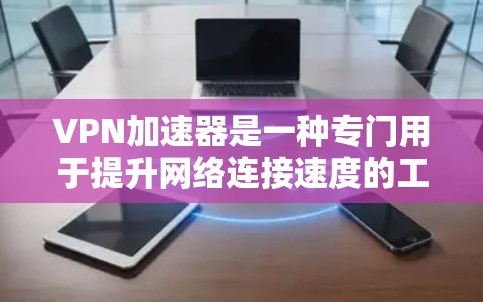 VPN加速器是一种专门用于提升网络连接速度的工具,通常用于加速VPN连接。以下是一些关键点和步骤,帮助您更好地使用VPN加速器 VPN加速器是一种专门用于提升网络连接速度的工具,通常用于加速VPN连接。以下是一些关键点和步骤,帮助您更好地使用VPN加速器