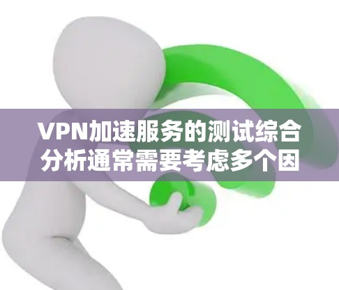 VPN加速服务的测试综合分析通常需要考虑多个因素，包括带宽、延迟、连接稳定性、服务器响应、延迟、带宽、延迟、延迟和带宽等。以下是综合分析的要点