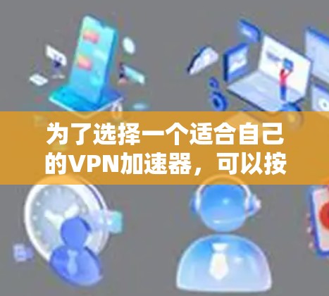 为了选择一个适合自己的VPN加速器，可以按照以下步骤进行