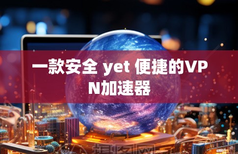 一款安全 yet 便捷的VPN加速器 一款安全 yet 便捷的VPN加速器