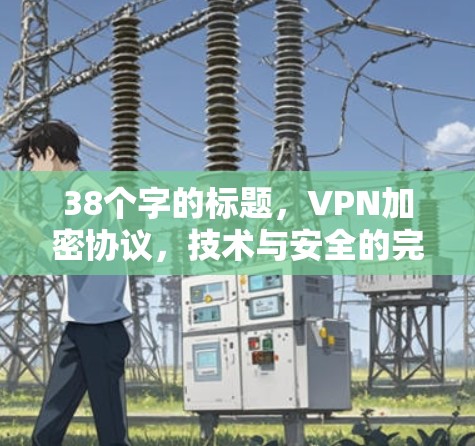 38个字的标题，VPN加密协议，技术与安全的完美结合