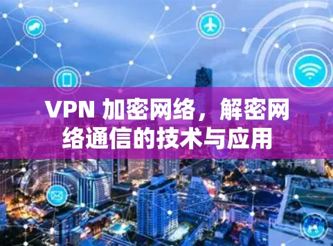VPN 加密网络,解密网络通信的技术与应用 VPN 加密网络,解密网络通信的技术与应用