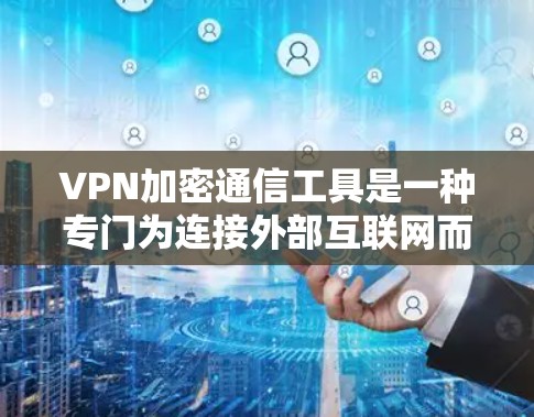 VPN加密通信工具是一种专门为连接外部互联网而设计的软件，通过加密通信确保数据安全。以下是使用这些工具的步骤和推荐