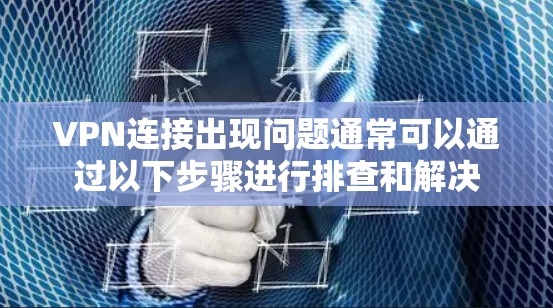VPN连接出现问题通常可以通过以下步骤进行排查和解决 VPN连接出现问题通常可以通过以下步骤进行排查和解决