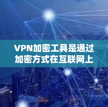 VPN加密工具是通过加密方式在互联网上进行通信的网络服务。以下是系统性的指南,帮助您选择和使用适合的VPN加密工具 VPN加密工具是通过加密方式在互联网上进行通信的网络服务。以下是系统性的指南,帮助您选择和使用适合的VPN加密工具
