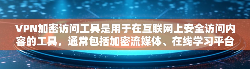 VPN加密访问工具是用于在互联网上安全访问内容的工具,通常包括加密流媒体、在线学习平台、视频会议软件等。以下是一些常见的VPN加密访问工具推荐 VPN加密访问工具是用于在互联网上安全访问内容的工具,通常包括加密流媒体、在线学习平台、视频会议软件等。以下是一些常见的VPN加密访问工具推荐