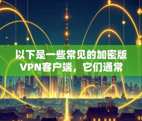 以下是一些常见的加密版VPN客户端,它们通常支持加密方式和多设备功能 以下是一些常见的加密版VPN客户端,它们通常支持加密方式和多设备功能