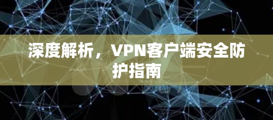 深度解析，VPN客户端安全防护指南