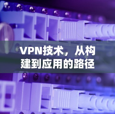 VPN技术，从构建到应用的路径