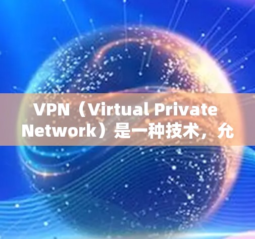 VPN（Virtual Private Network）是一种技术，允许用户在安全的网络环境中访问不安全的网络资源。其核心在于加密信息，防止未经授权的访问，确保数据安全。以下是VPN技术支持的关键点
