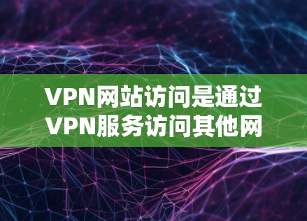 VPN网站访问是通过VPN服务访问其他网络服务的虚拟网络，可能涉及多种安全问题。为了防止这种情况，建议采取以下措施