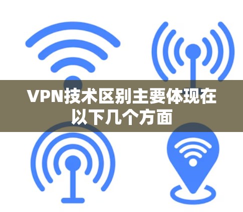VPN技术区别主要体现在以下几个方面
